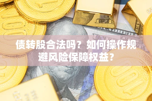 武汉债转股合法吗？如何操作规避风险保障权益？
